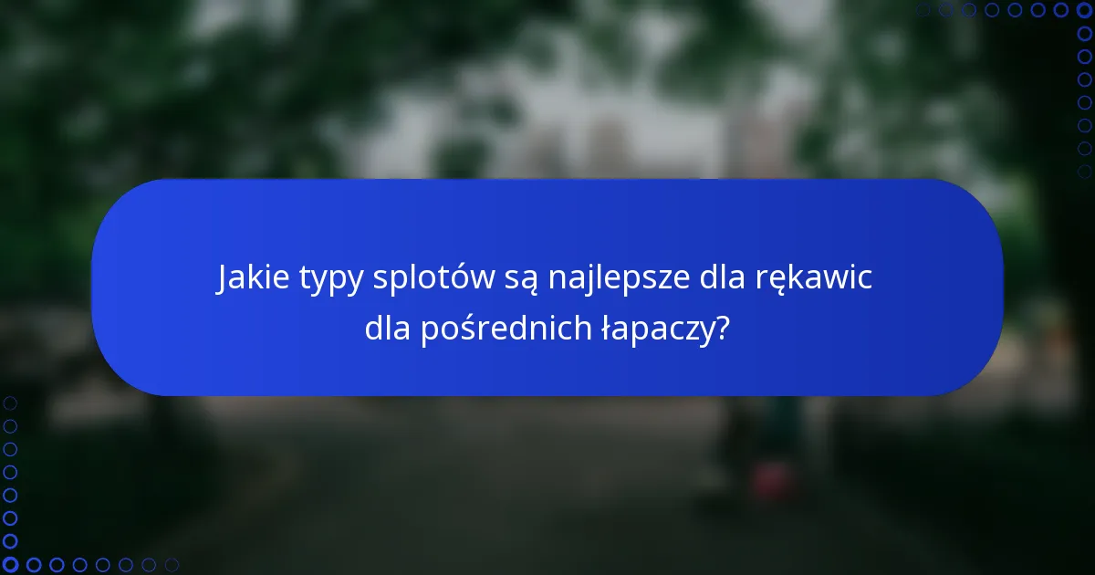 Jakie typy splotów są najlepsze dla rękawic dla pośrednich łapaczy?