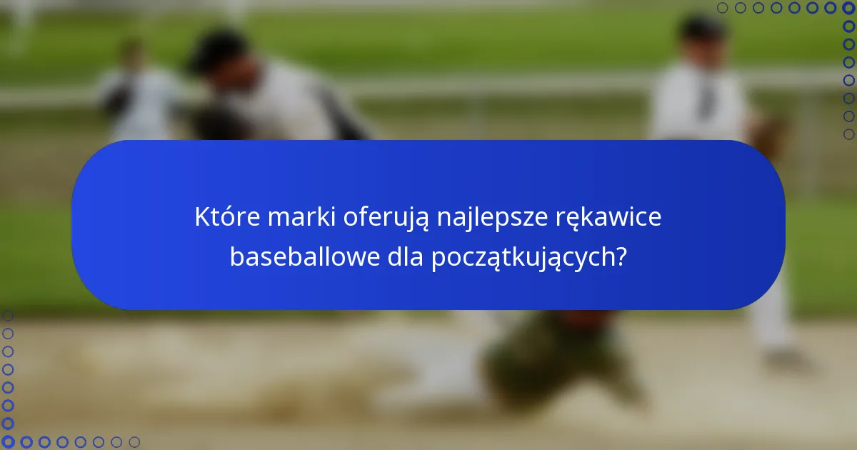 Które marki oferują najlepsze rękawice baseballowe dla początkujących?