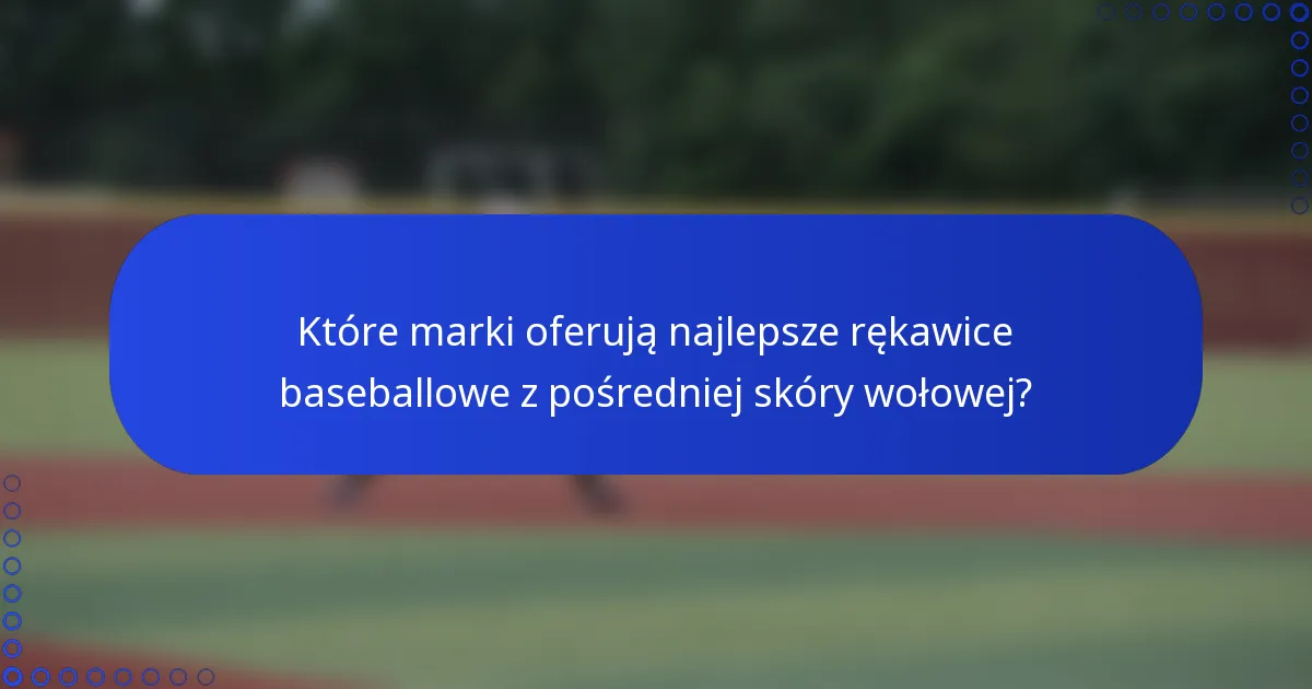 Które marki oferują najlepsze rękawice baseballowe z pośredniej skóry wołowej?