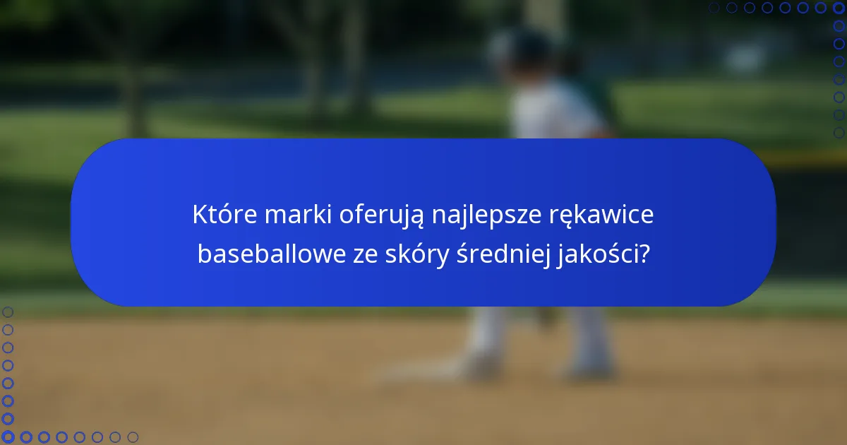 Które marki oferują najlepsze rękawice baseballowe ze skóry średniej jakości?